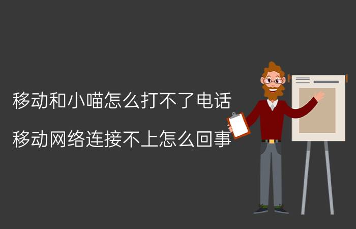 移动和小喵怎么打不了电话 移动网络连接不上怎么回事？